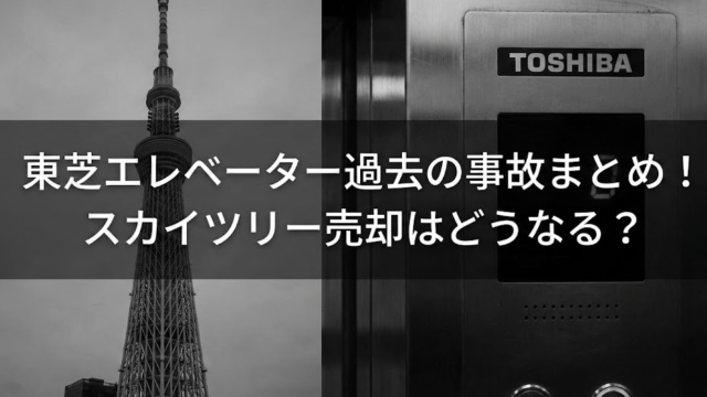 東芝エレベーターの過去の事故まとめ！スカイツリーの救出が遅いと言われる理由　売却