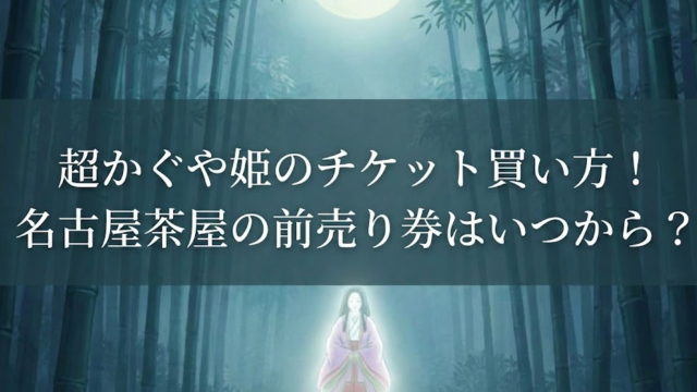 超かぐや姫のチケット買い方！名古屋茶屋の前売り券はいつから？