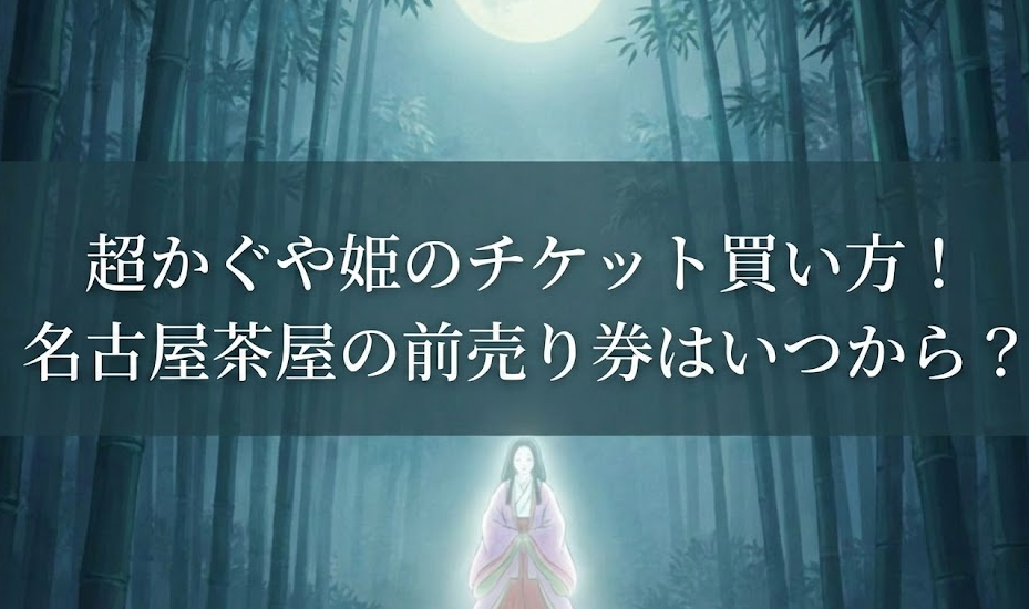 超かぐや姫のチケット買い方！名古屋茶屋の前売り券はいつから？